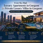 From Sky-High Luxury Apartments in Gurgaon to Private Luxury Villas in Gurgaon Redefining Elite Living